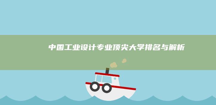 中国工业设计专业顶尖大学排名与解析